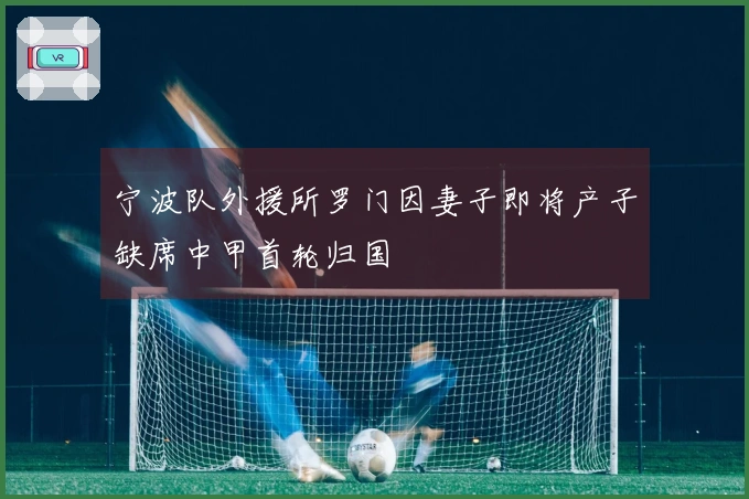 宁波队外援所罗门因妻子即将产子缺席中甲首轮归国