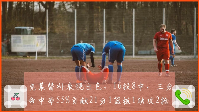 克莱替补表现出色，16投8中，三分命中率55%贡献21分1篮板1助攻2抢断