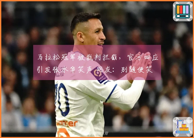 马拉松冠军被裁判拦截，官方回应引发张水华笑声 网友：别随便笑