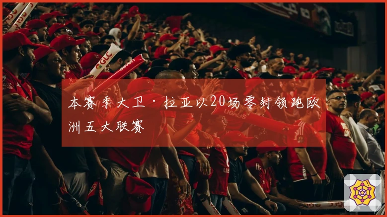 本赛季大卫·拉亚以20场零封领跑欧洲五大联赛