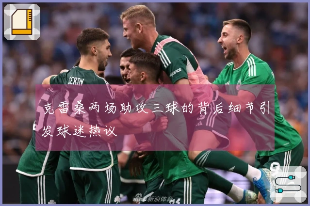 克雷桑两场助攻三球的背后细节引发球迷热议