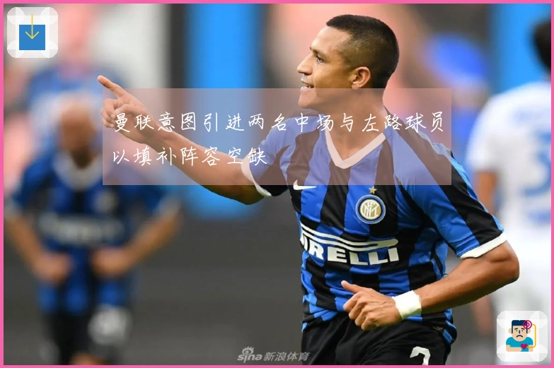 曼联意图引进两名中场与左路球员以填补阵容空缺