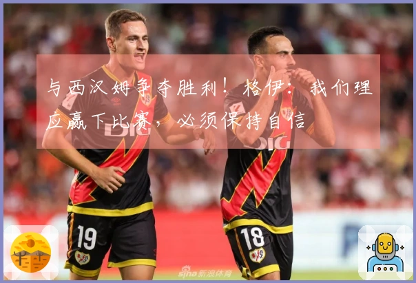 与西汉姆争夺胜利！格伊：我们理应赢下比赛，必须保持自信