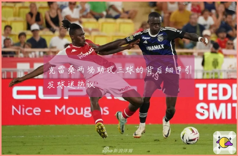 克雷桑两场助攻三球的背后细节引发球迷热议