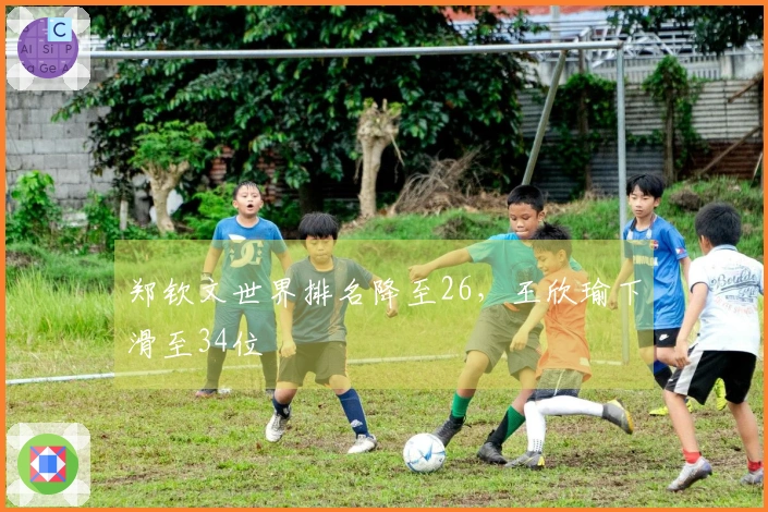 郑钦文世界排名降至26，王欣瑜下滑至34位